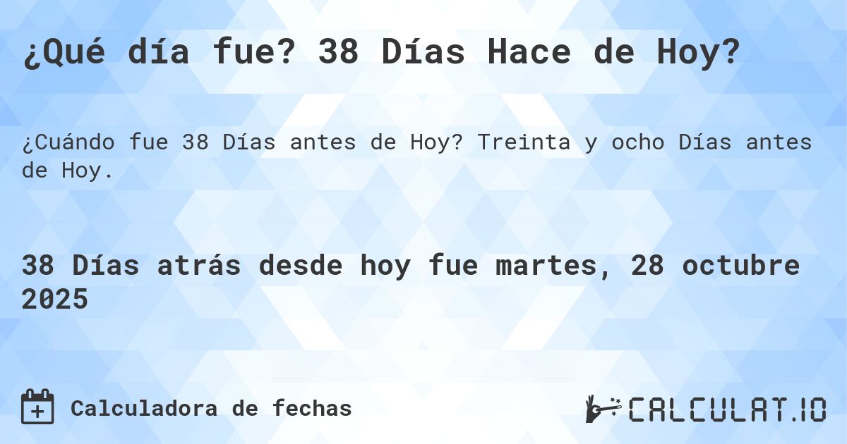 ¿Qué día fue? 38 Días Hace de Hoy?. Treinta y ocho Días antes de Hoy.