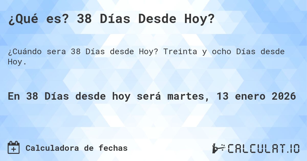 ¿Qué es? 38 Días Desde Hoy?. Treinta y ocho Días desde Hoy.