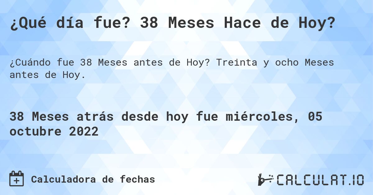 ¿Qué día fue? 38 Meses Hace de Hoy?. Treinta y ocho Meses antes de Hoy.