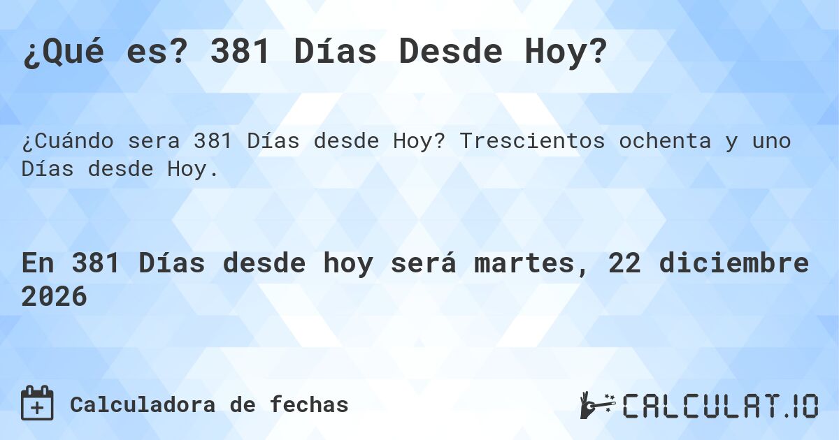 ¿Qué es? 381 Días Desde Hoy?. Trescientos ochenta y uno Días desde Hoy.