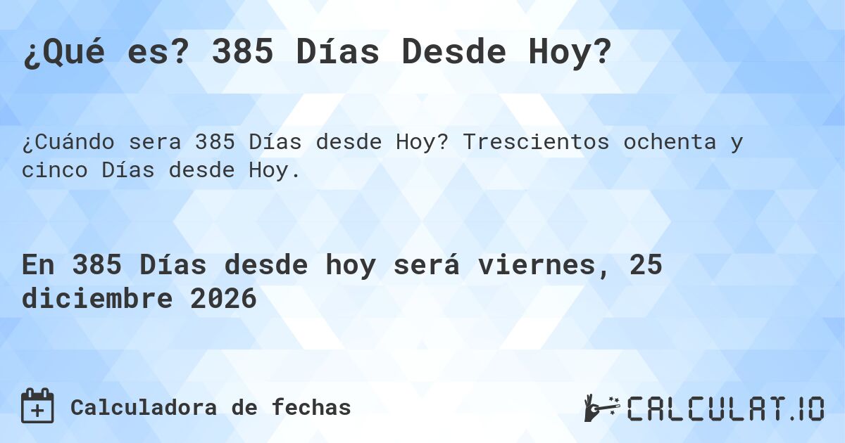 ¿Qué es? 385 Días Desde Hoy?. Trescientos ochenta y cinco Días desde Hoy.