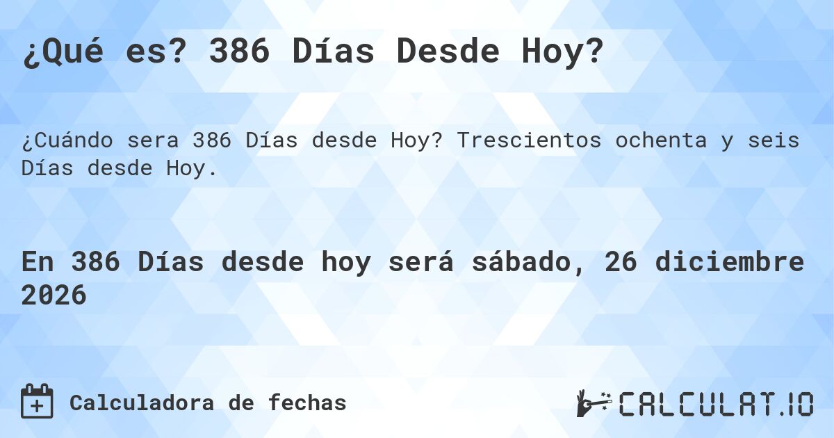 ¿Qué es? 386 Días Desde Hoy?. Trescientos ochenta y seis Días desde Hoy.