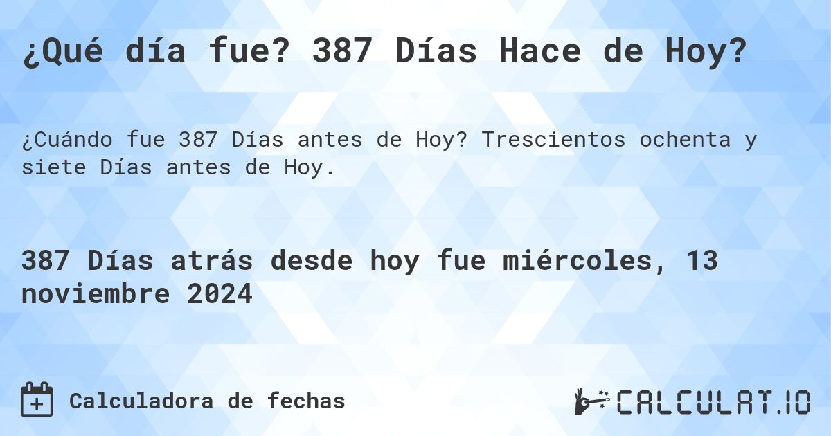 ¿Qué día fue? 387 Días Hace de Hoy?. Trescientos ochenta y siete Días antes de Hoy.