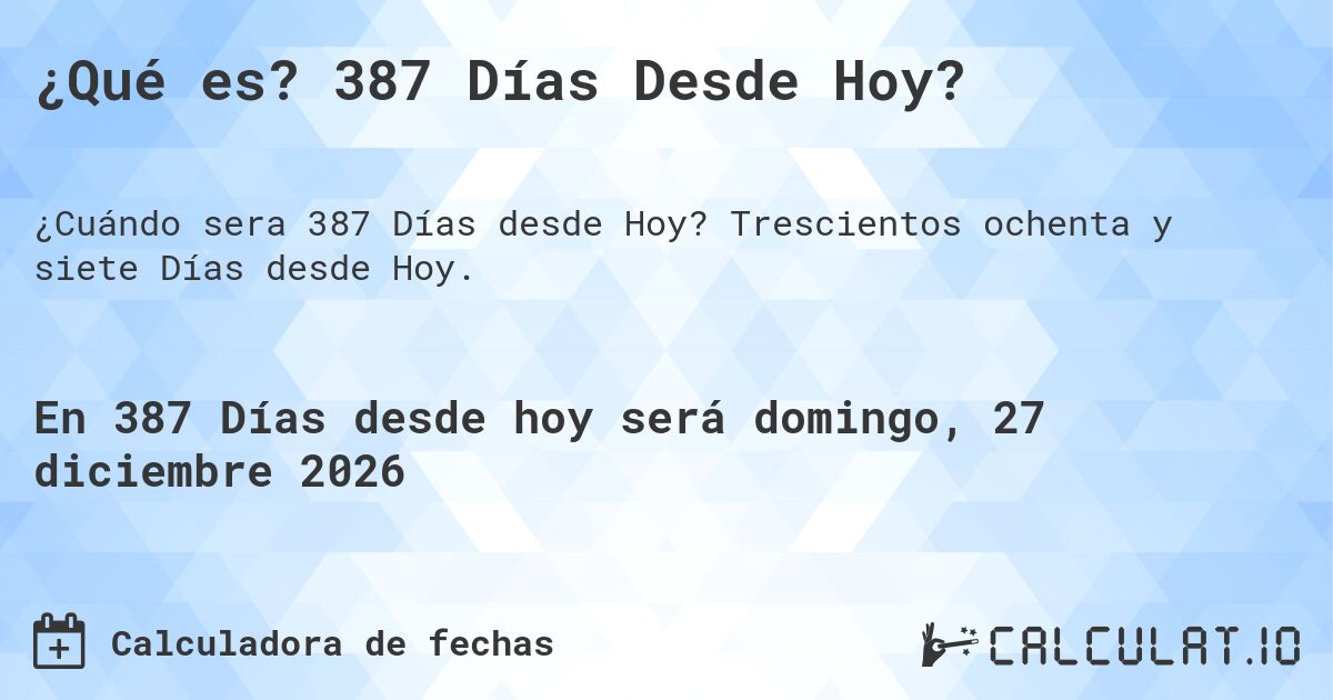 ¿Qué es? 387 Días Desde Hoy?. Trescientos ochenta y siete Días desde Hoy.