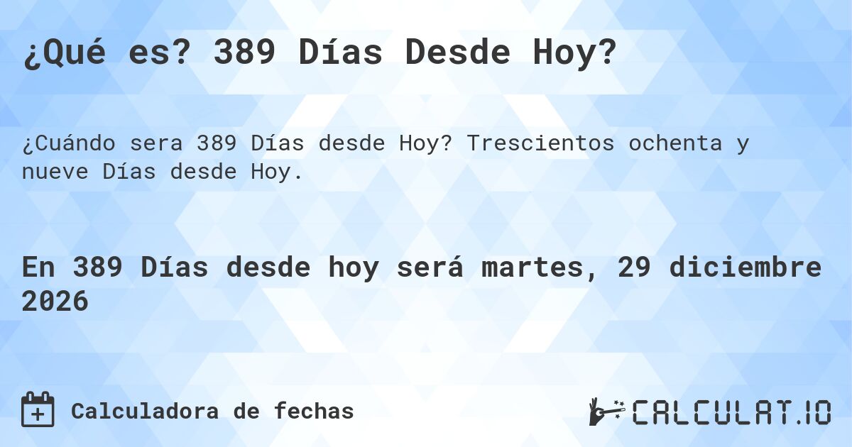 ¿Qué es? 389 Días Desde Hoy?. Trescientos ochenta y nueve Días desde Hoy.