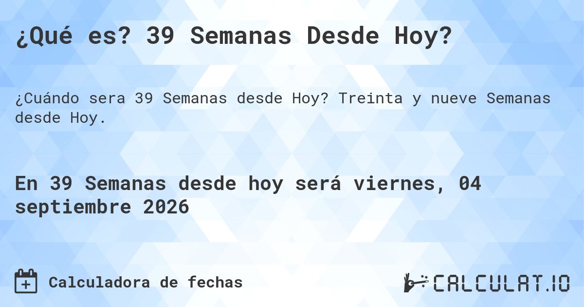 ¿Qué es? 39 Semanas Desde Hoy?. Treinta y nueve Semanas desde Hoy.