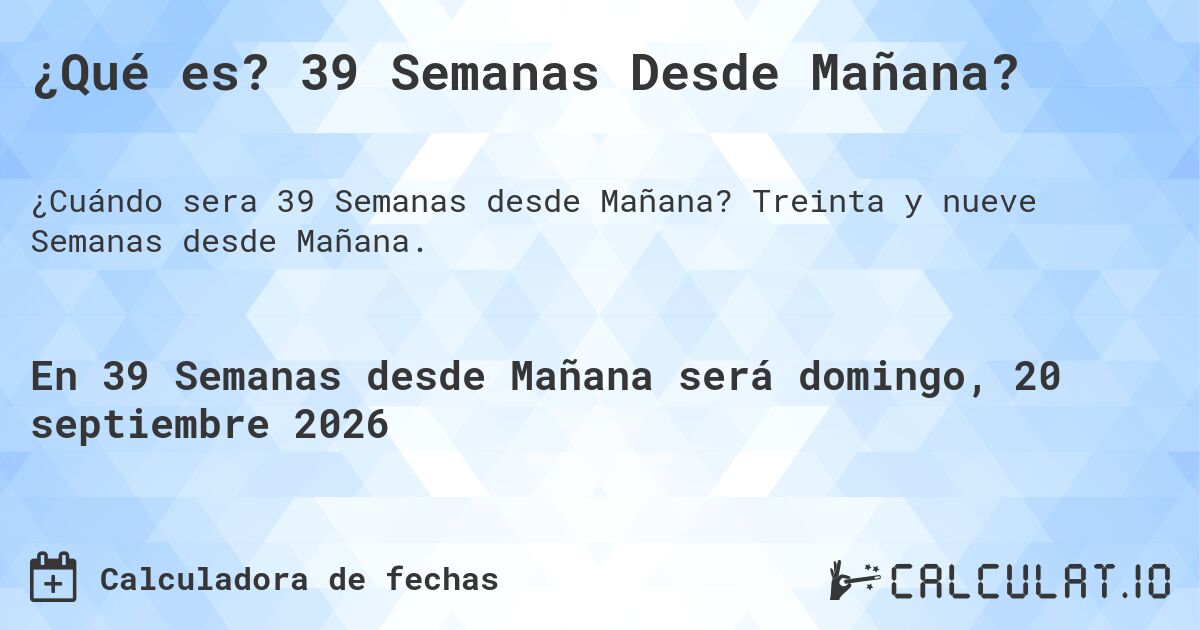 ¿Qué es? 39 Semanas Desde Mañana?. Treinta y nueve Semanas desde Mañana.