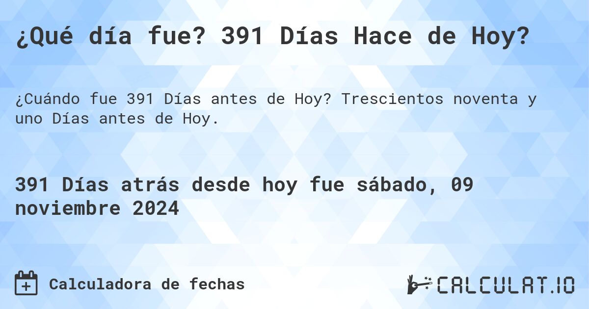 ¿Qué día fue? 391 Días Hace de Hoy?. Trescientos noventa y uno Días antes de Hoy.