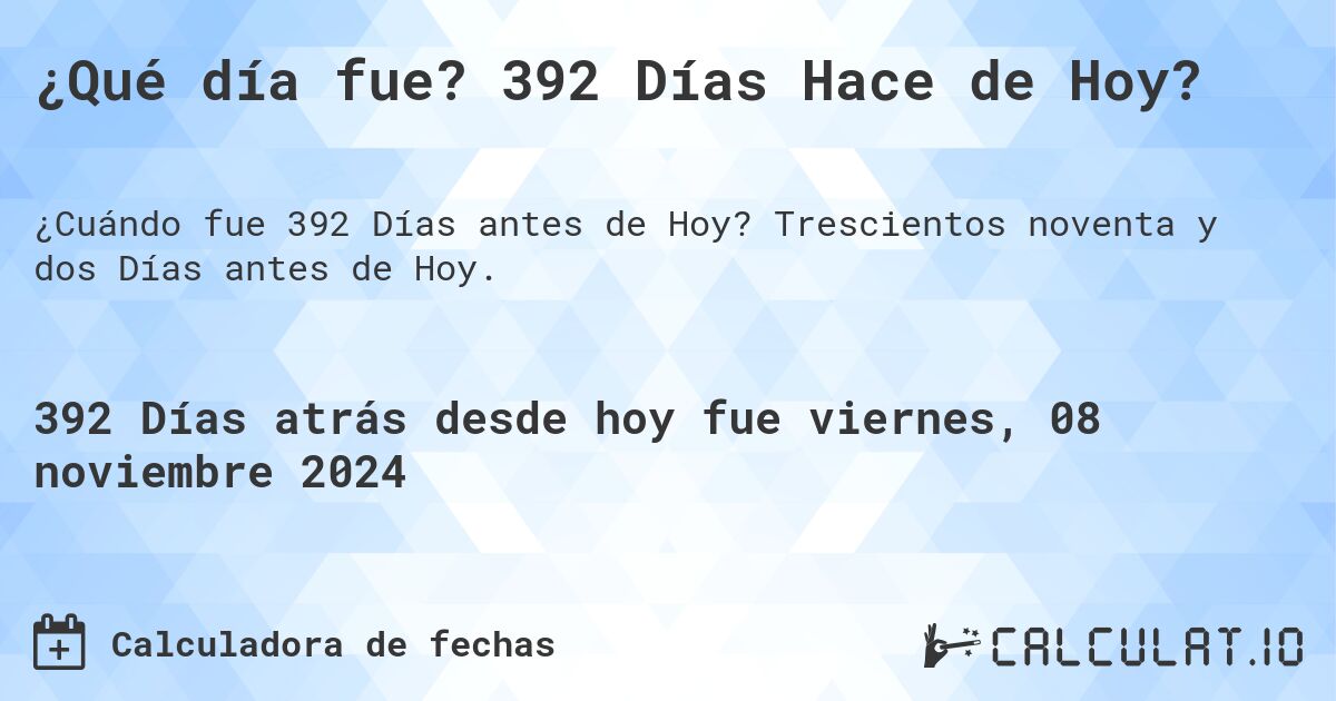 ¿Qué día fue? 392 Días Hace de Hoy?. Trescientos noventa y dos Días antes de Hoy.