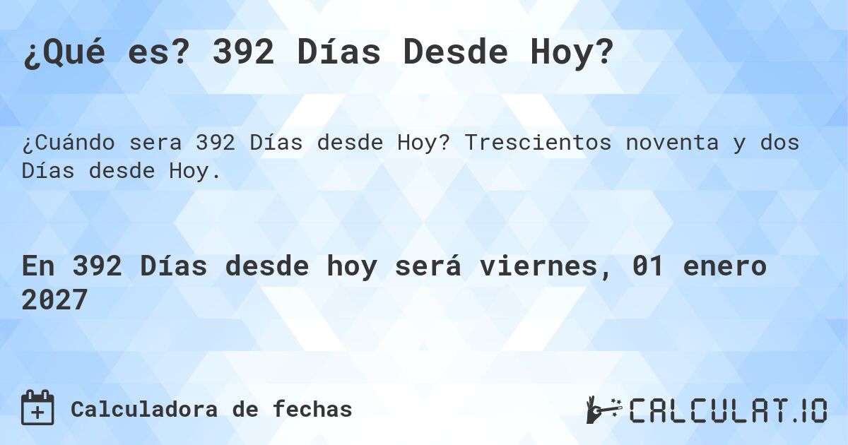 ¿Qué es? 392 Días Desde Hoy?. Trescientos noventa y dos Días desde Hoy.