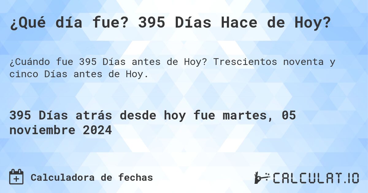 ¿Qué día fue? 395 Días Hace de Hoy?. Trescientos noventa y cinco Días antes de Hoy.