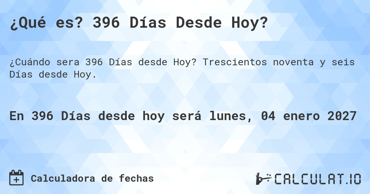 ¿Qué es? 396 Días Desde Hoy?. Trescientos noventa y seis Días desde Hoy.