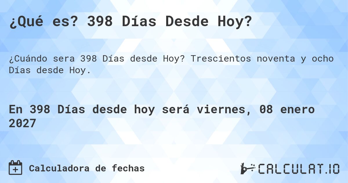 ¿Qué es? 398 Días Desde Hoy?. Trescientos noventa y ocho Días desde Hoy.