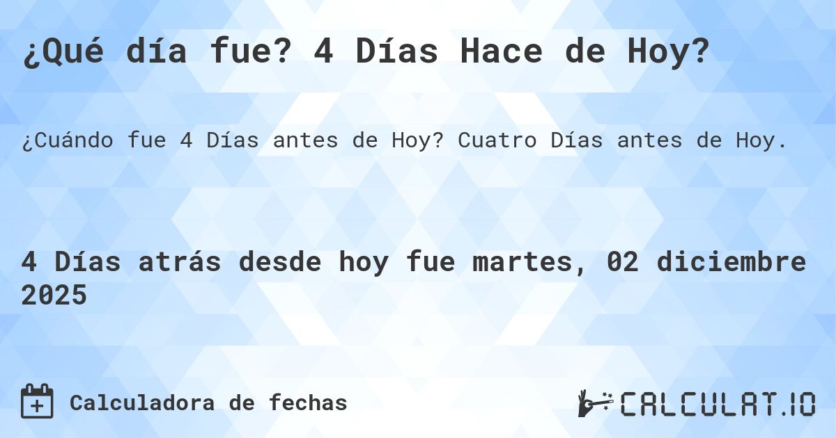 ¿Qué día fue? 4 Días Hace de Hoy?. Cuatro Días antes de Hoy.
