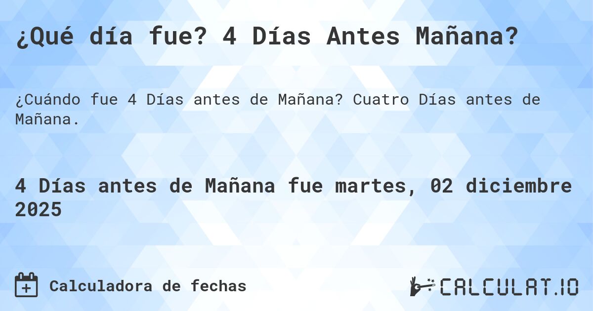 ¿Qué día fue? 4 Días Antes Mañana?. Cuatro Días antes de Mañana.