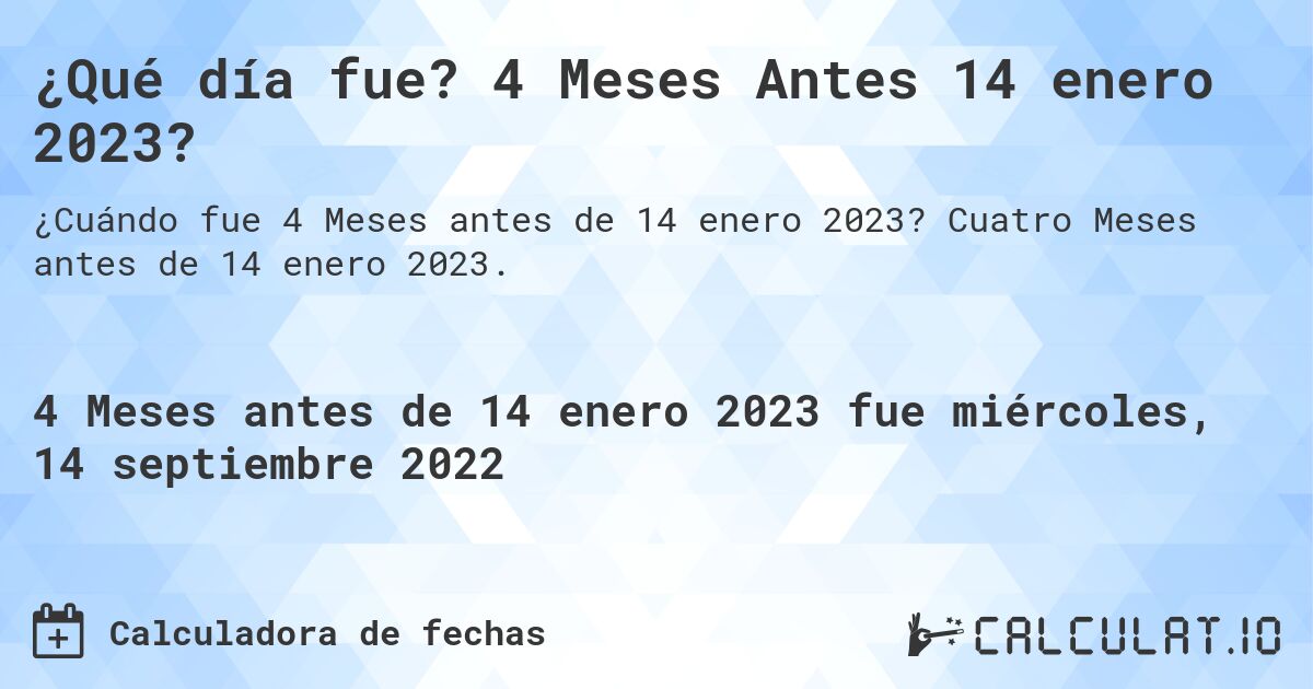 ¿Qué día fue? 4 Meses Antes 14 enero 2023?. Cuatro Meses antes de 14 enero 2023.