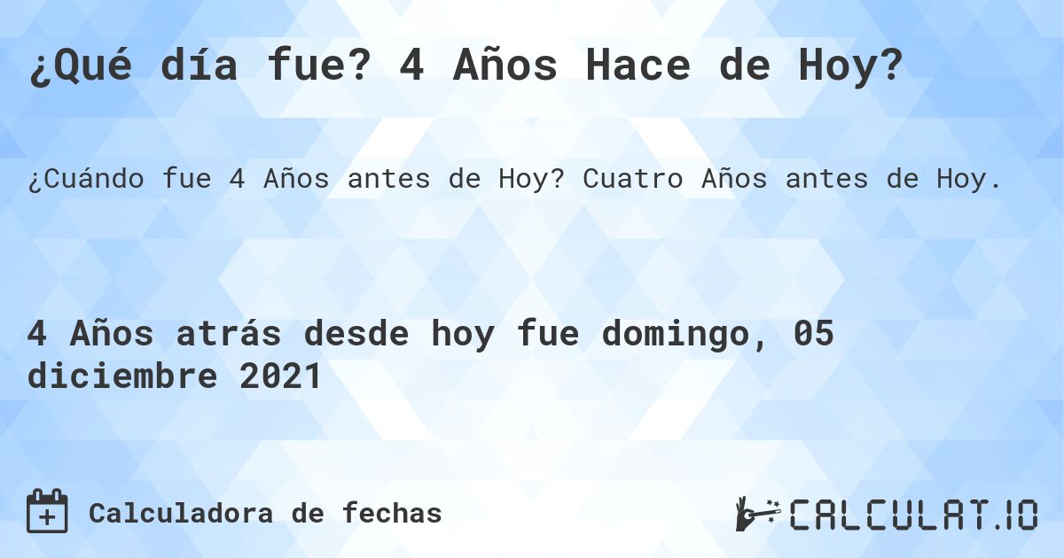 ¿Qué día fue? 4 Años Hace de Hoy?. Cuatro Años antes de Hoy.