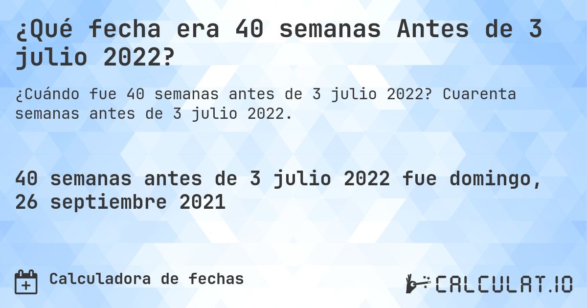 ¿Qué fecha era 40 semanas Antes de 3 julio 2022?. Cuarenta semanas antes de 3 julio 2022.