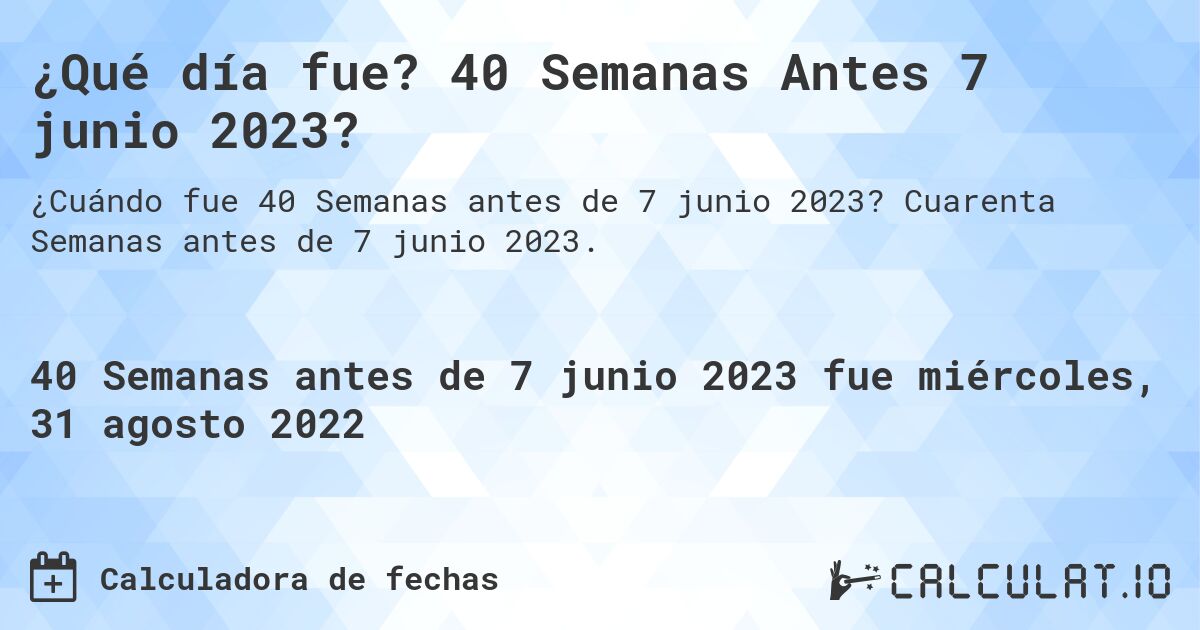 ¿Qué día fue? 40 Semanas Antes 7 junio 2023?. Cuarenta Semanas antes de 7 junio 2023.