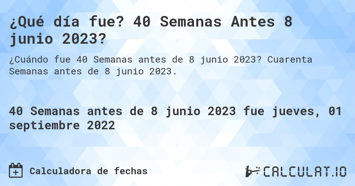 ¿Qué día fue? 40 Semanas Antes 8 junio 2023?. Cuarenta Semanas antes de 8 junio 2023.