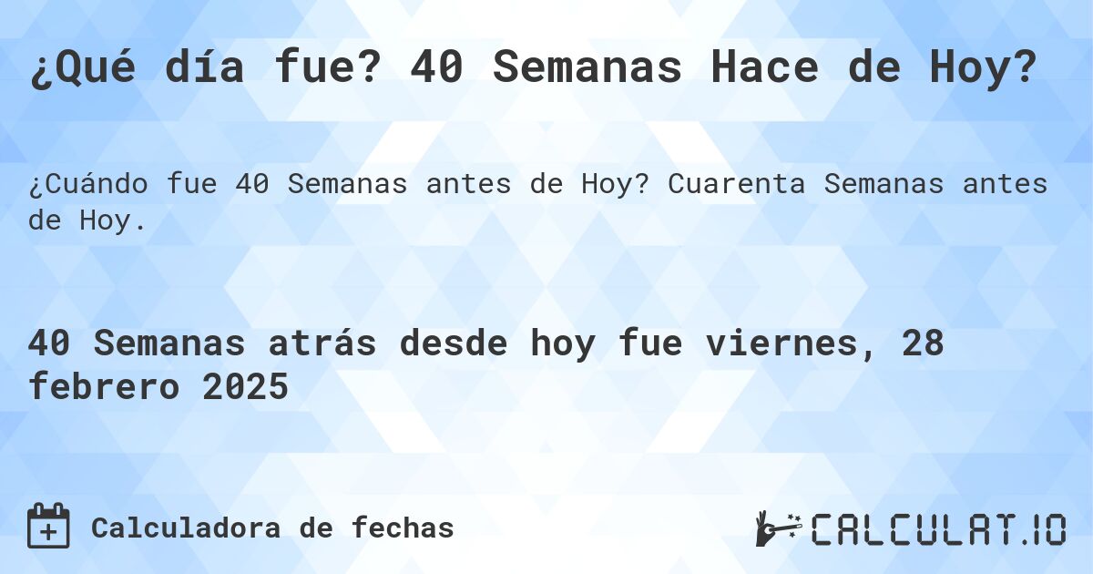 ¿Qué día fue? 40 Semanas Hace de Hoy?. Cuarenta Semanas antes de Hoy.