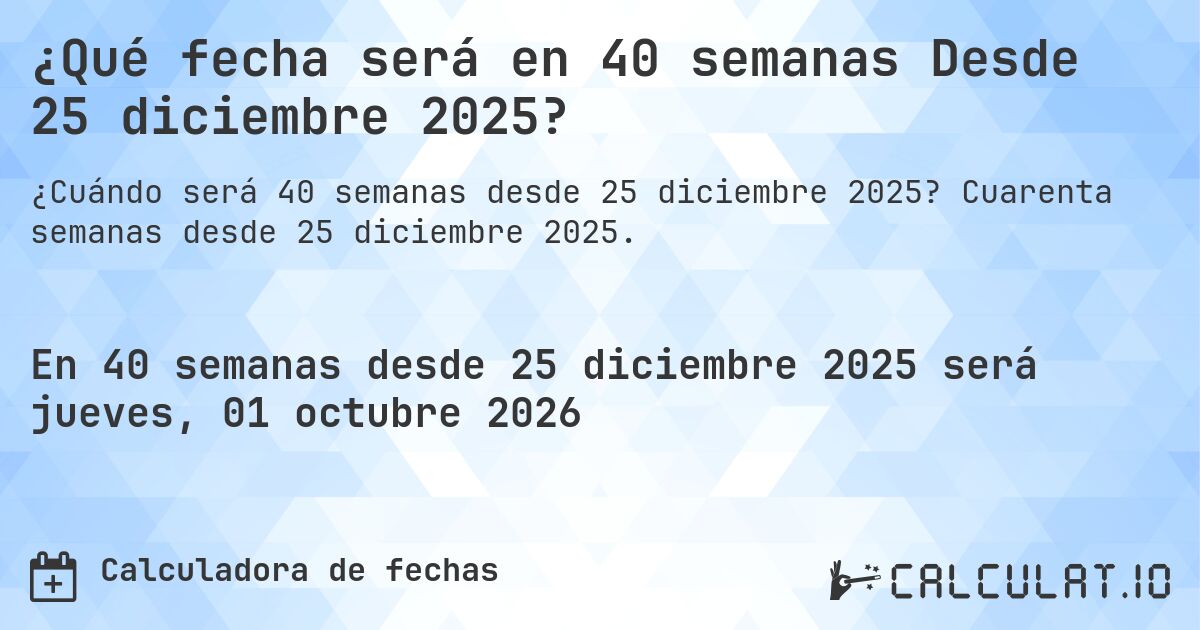 ¿Qué fecha será en 40 semanas Desde 25 diciembre 2025?. Cuarenta semanas desde 25 diciembre 2025.