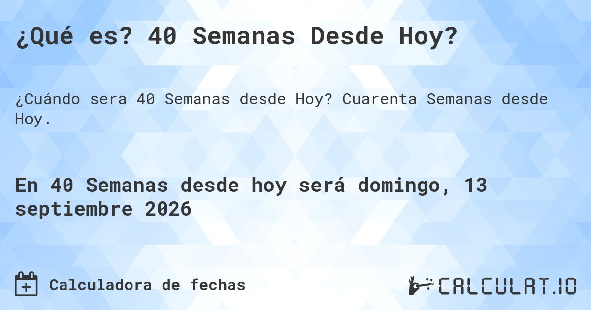 ¿Qué es? 40 Semanas Desde Hoy?. Cuarenta Semanas desde Hoy.