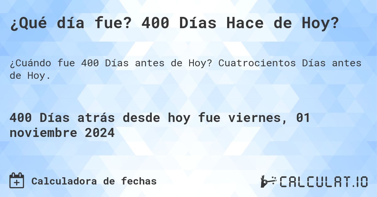 ¿Qué día fue? 400 Días Hace de Hoy?. Cuatrocientos Días antes de Hoy.