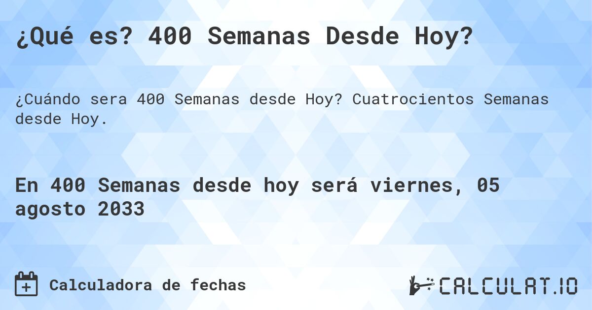 ¿Qué es? 400 Semanas Desde Hoy?. Cuatrocientos Semanas desde Hoy.