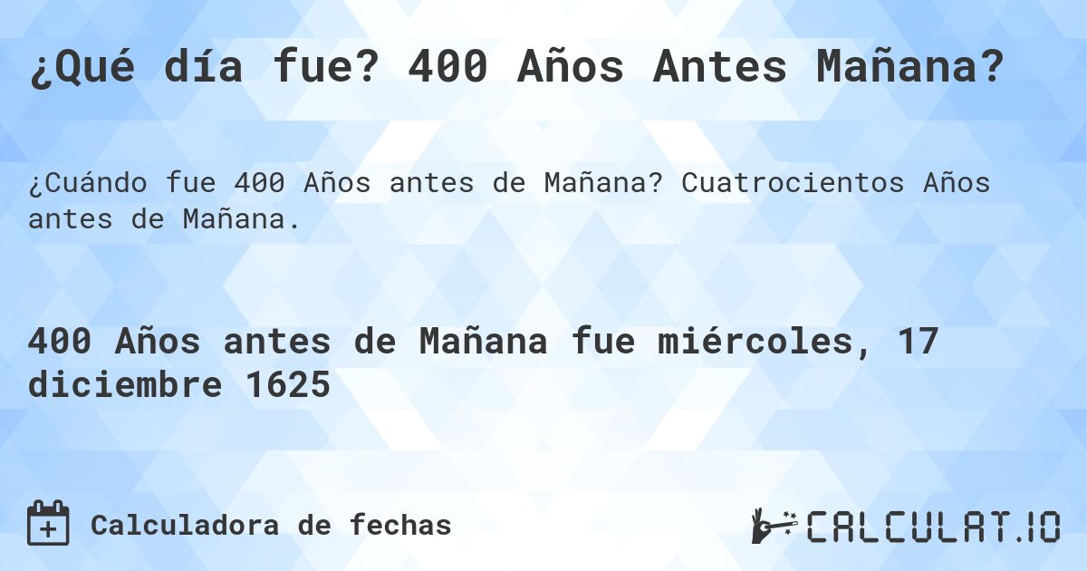 ¿Qué día fue? 400 Años Antes Mañana?. Cuatrocientos Años antes de Mañana.