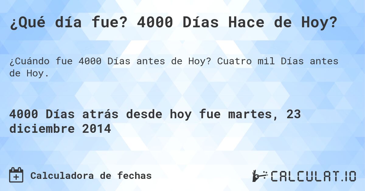 ¿Qué día fue? 4000 Días Hace de Hoy?. Cuatro mil Días antes de Hoy.