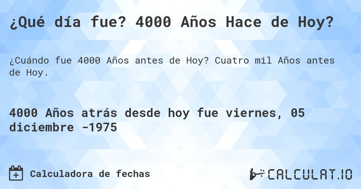 ¿Qué día fue? 4000 Años Hace de Hoy?. Cuatro mil Años antes de Hoy.