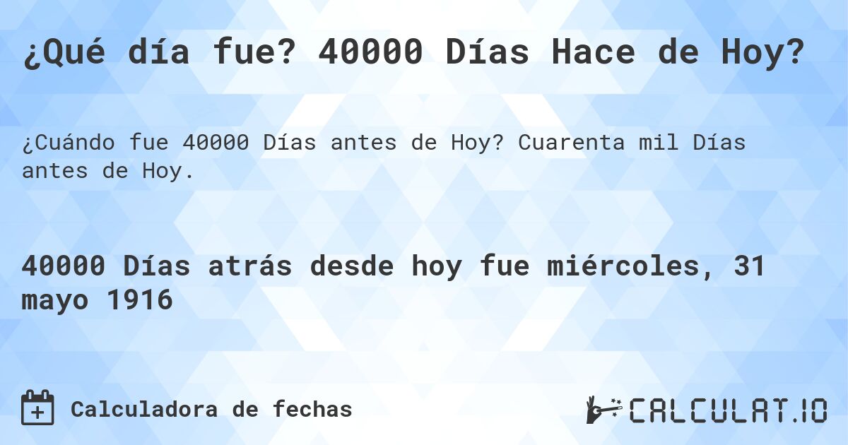 ¿Qué día fue? 40000 Días Hace de Hoy?. Cuarenta mil Días antes de Hoy.