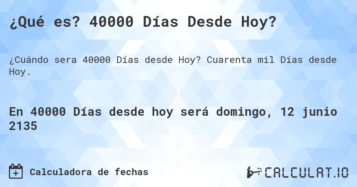 ¿Qué es? 40000 Días Desde Hoy?. Cuarenta mil Días desde Hoy.