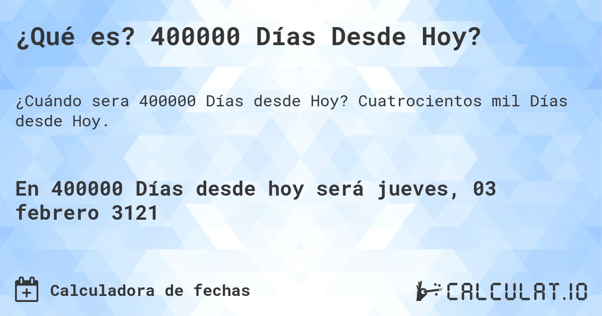 ¿Qué es? 400000 Días Desde Hoy?. Cuatrocientos mil Días desde Hoy.