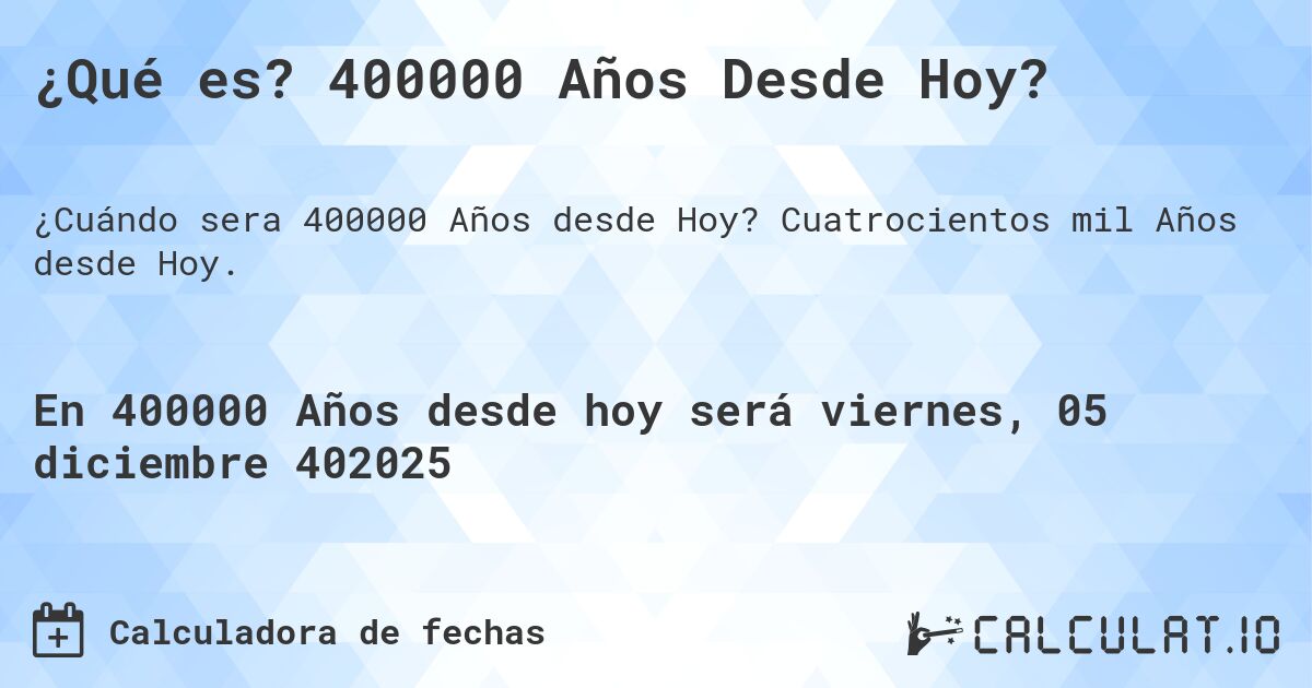 ¿Qué es? 400000 Años Desde Hoy?. Cuatrocientos mil Años desde Hoy.