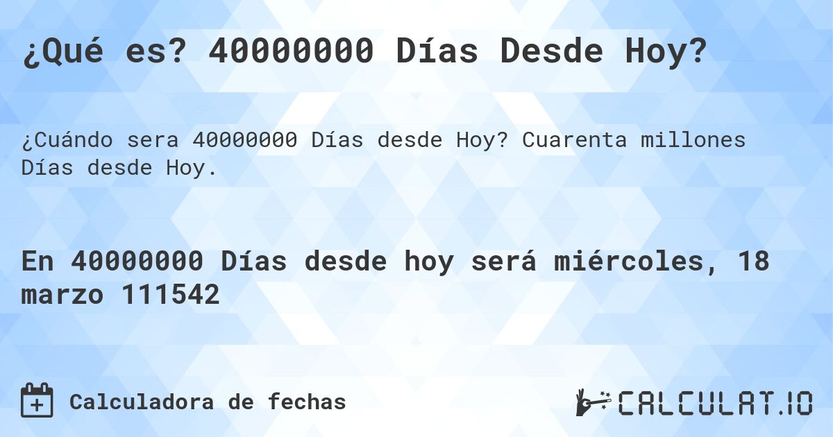 ¿Qué es? 40000000 Días Desde Hoy?. Cuarenta millones Días desde Hoy.