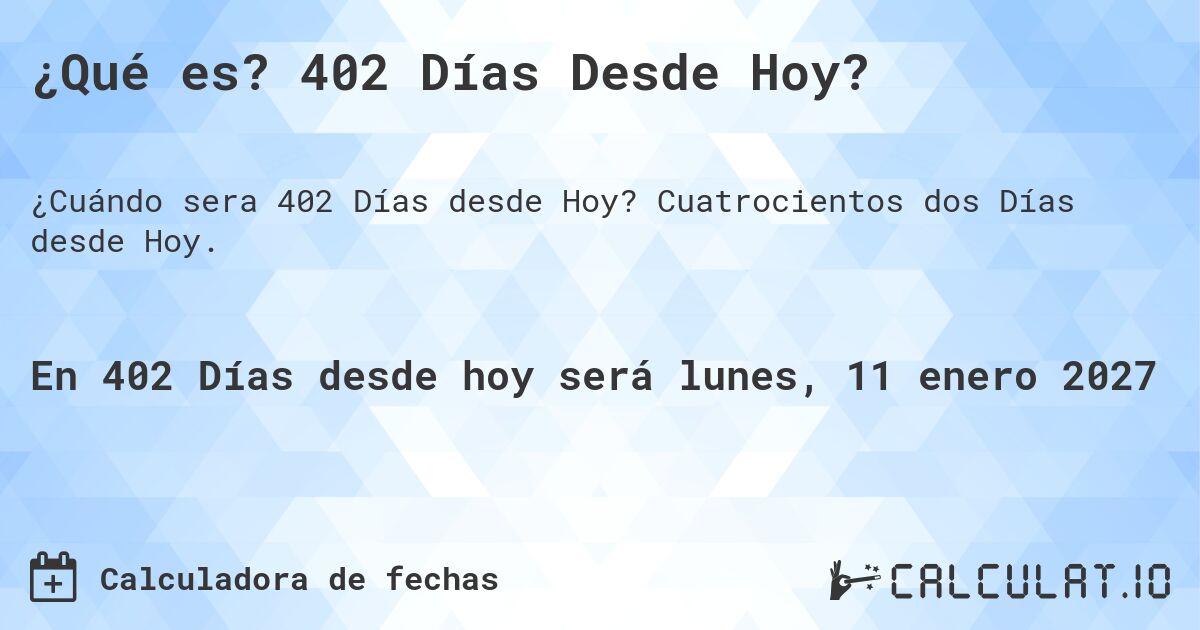 ¿Qué es? 402 Días Desde Hoy?. Cuatrocientos dos Días desde Hoy.