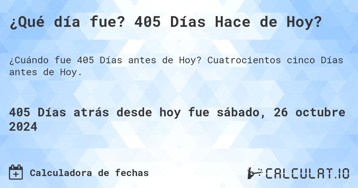 ¿Qué día fue? 405 Días Hace de Hoy?. Cuatrocientos cinco Días antes de Hoy.