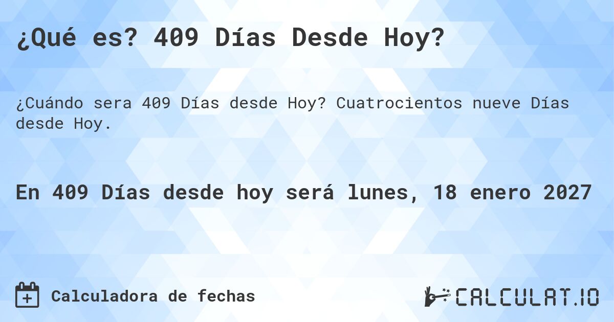 ¿Qué es? 409 Días Desde Hoy?. Cuatrocientos nueve Días desde Hoy.