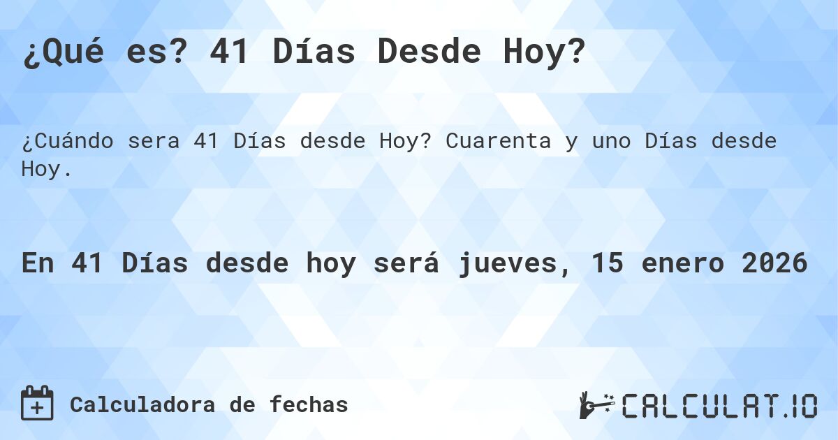 ¿Qué es? 41 Días Desde Hoy?. Cuarenta y uno Días desde Hoy.