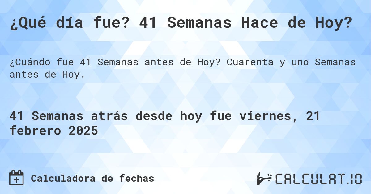 ¿Qué día fue? 41 Semanas Hace de Hoy?. Cuarenta y uno Semanas antes de Hoy.