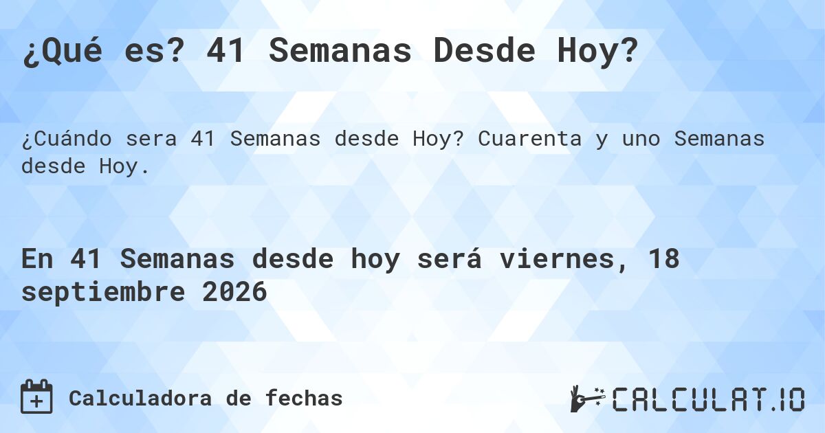 ¿Qué es? 41 Semanas Desde Hoy?. Cuarenta y uno Semanas desde Hoy.