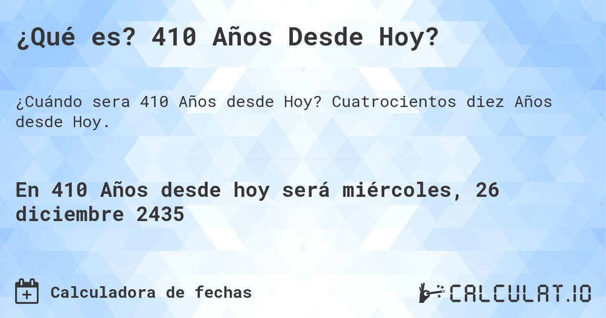 ¿Qué es? 410 Años Desde Hoy?. Cuatrocientos diez Años desde Hoy.