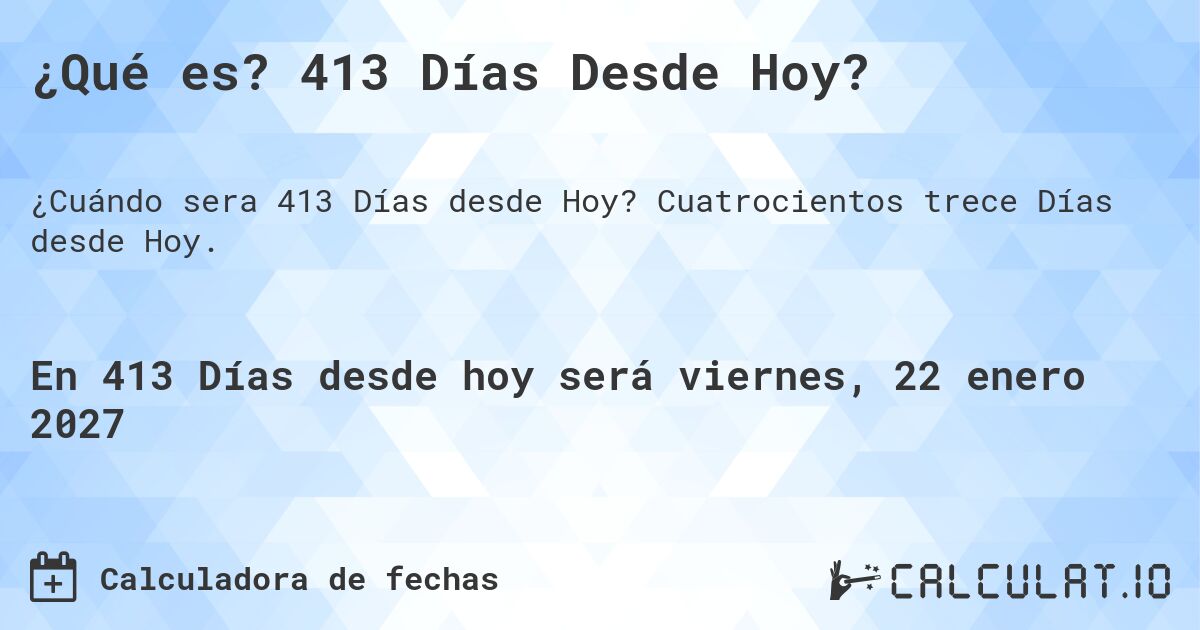¿Qué es? 413 Días Desde Hoy?. Cuatrocientos trece Días desde Hoy.