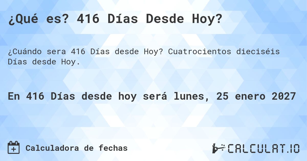 ¿Qué es? 416 Días Desde Hoy?. Cuatrocientos dieciséis Días desde Hoy.