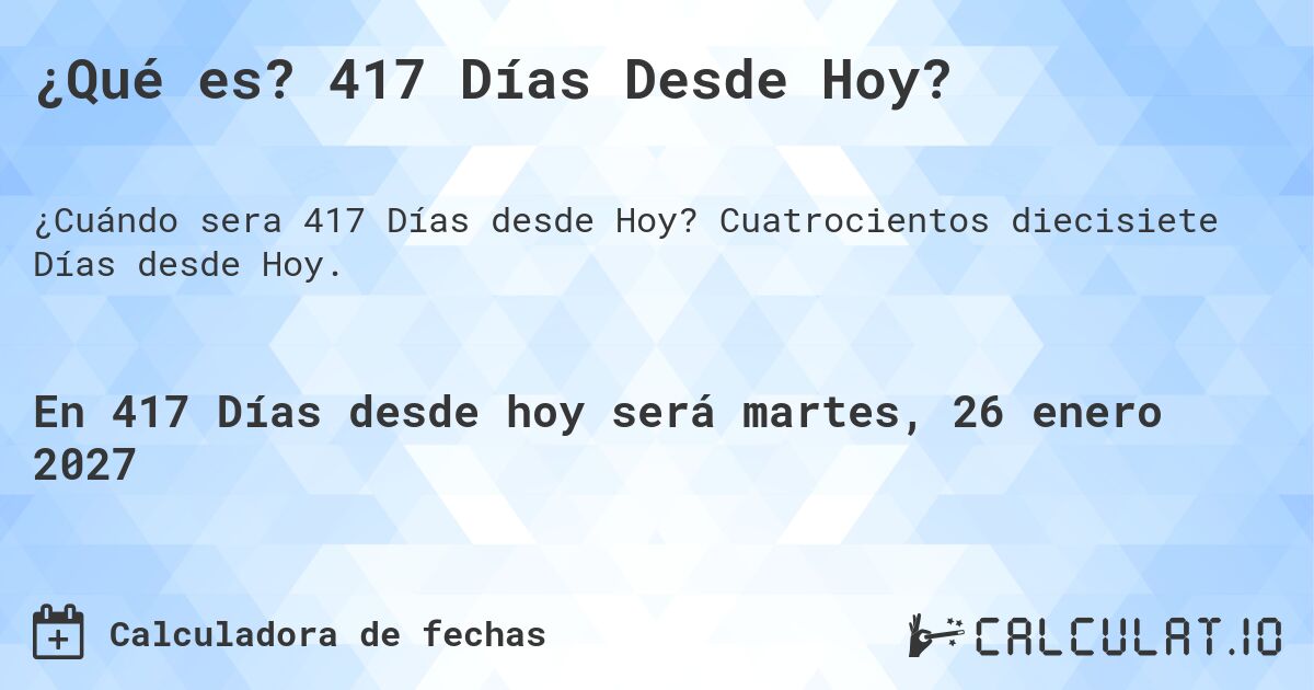 ¿Qué es? 417 Días Desde Hoy?. Cuatrocientos diecisiete Días desde Hoy.