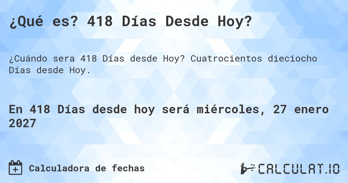 ¿Qué es? 418 Días Desde Hoy?. Cuatrocientos dieciocho Días desde Hoy.