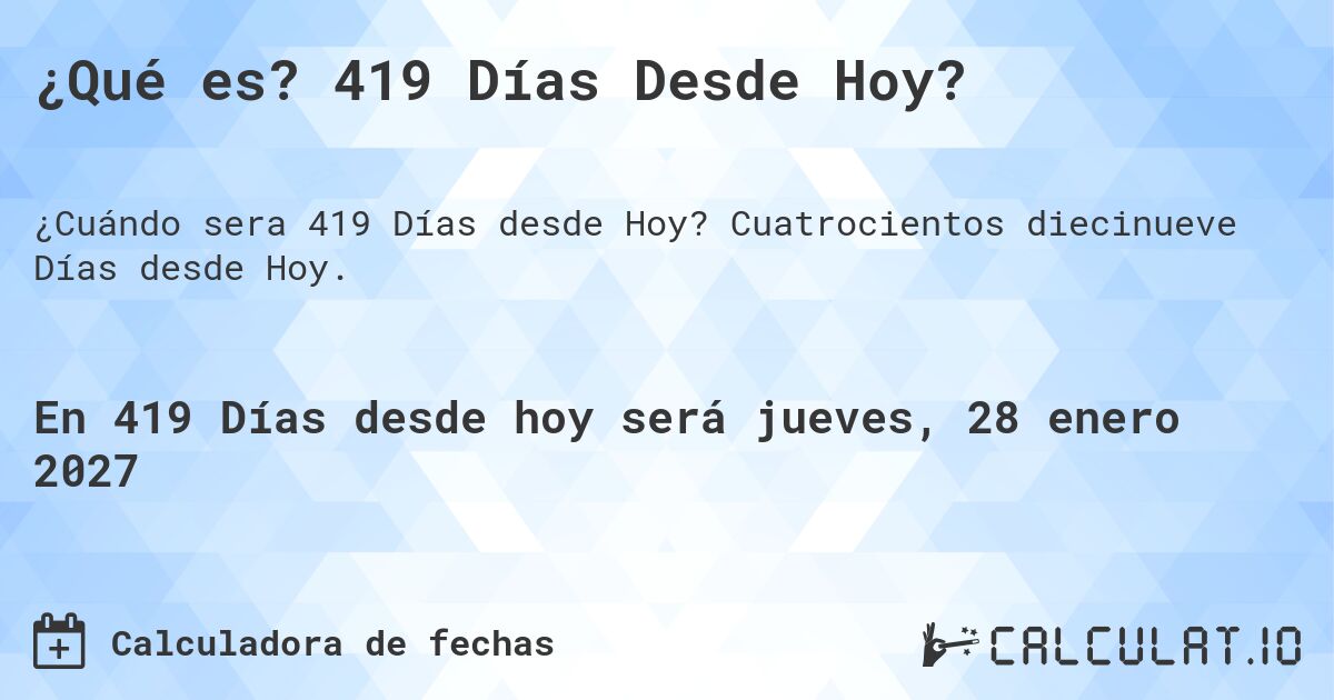 ¿Qué es? 419 Días Desde Hoy?. Cuatrocientos diecinueve Días desde Hoy.