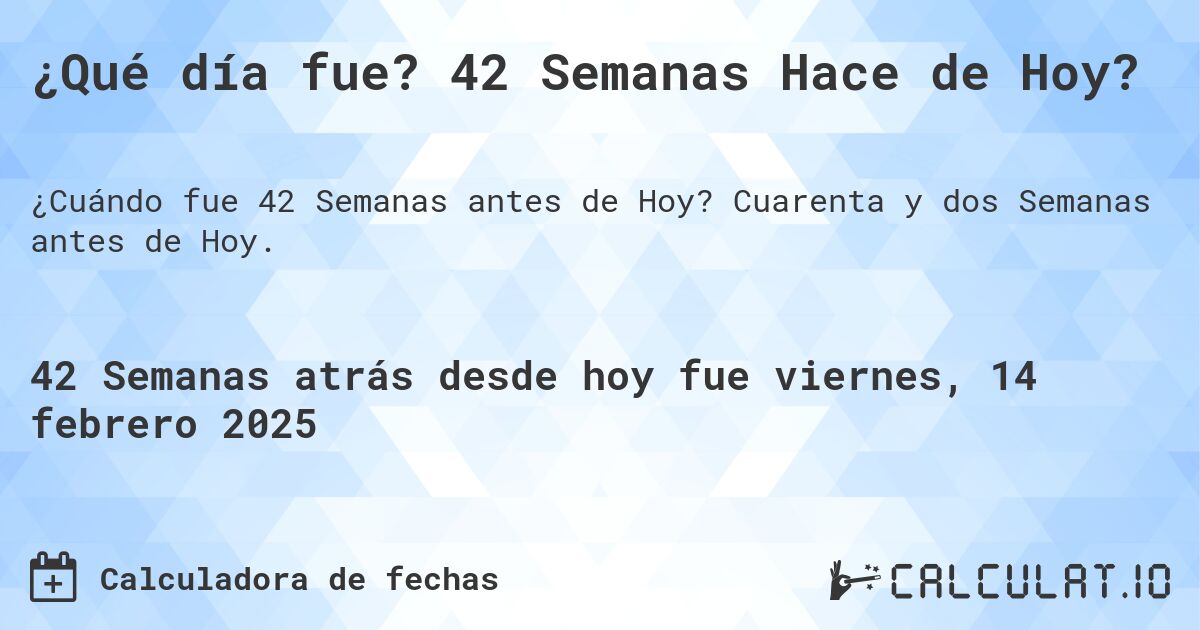 ¿Qué día fue? 42 Semanas Hace de Hoy?. Cuarenta y dos Semanas antes de Hoy.